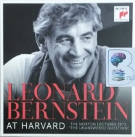 Leonard Bernstein at Harvard - The Norton Lectures - The Unanswered Question written by Leonard Bernstein performed by Leonard Bernstein on CD (Unabridged)